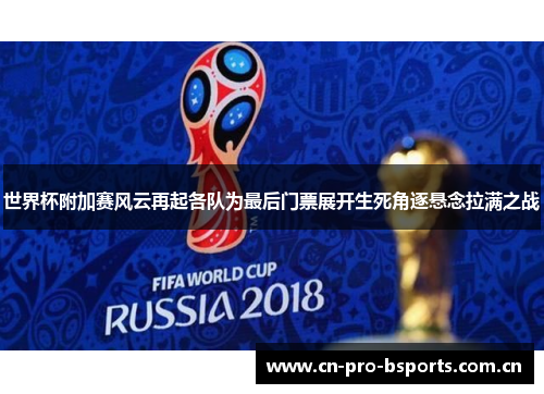 世界杯附加赛风云再起各队为最后门票展开生死角逐悬念拉满之战 世界杯附加赛风云再起各队为最后门票展开生死角逐悬念拉满之战