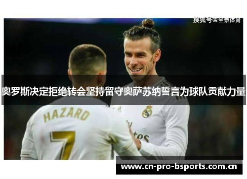 奥罗斯决定拒绝转会坚持留守奥萨苏纳誓言为球队贡献力量 奥罗斯决定拒绝转会坚持留守奥萨苏纳誓言为球队贡献力量